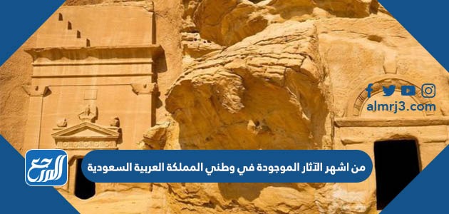 من اشهر الآثار الموجودة في وطني المملكة العربية السعودية