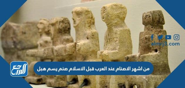 من اشهر الاصنام عند العرب قبل الاسلام صنم يسم هبل