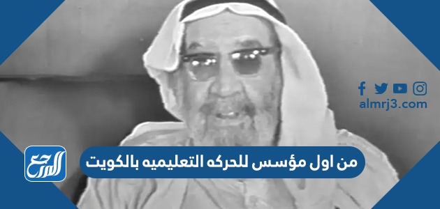 من اول مؤسس للحركه التعليميه بالكويت