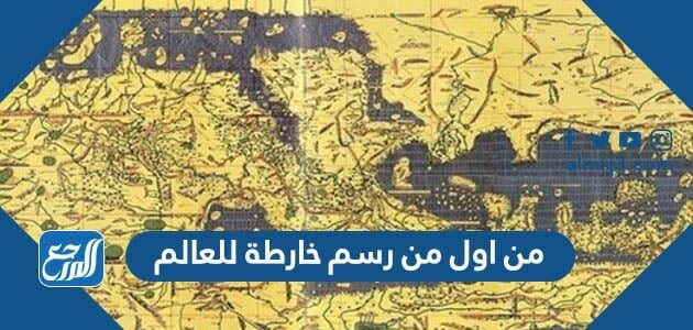 من اول من رسم خارطة للعالم من اول من رسم خارطة للعالم