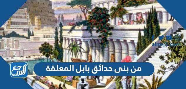 من بنى حدائق بابل المعلقة