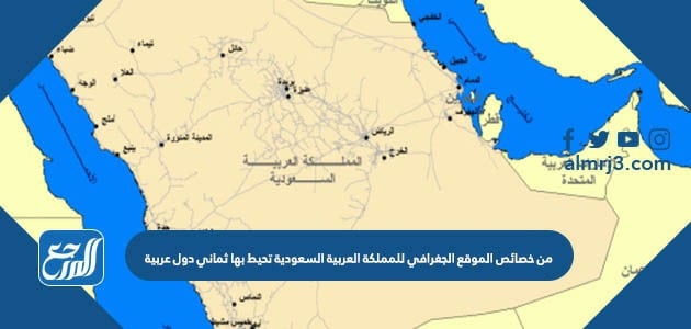 من خصائص الموقع الجغرافي للمملكة العربية السعودية تحيط بها ثماني دول عربية.