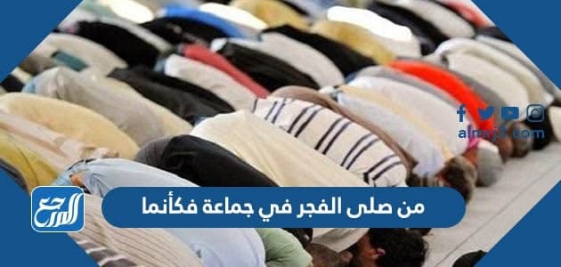 من صلى الفجر في جماعة فكأنما