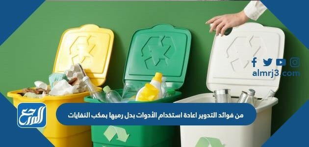 من فوائد التدوير اعادة استخدام الأدوات بدل رميها بمكب النفايات