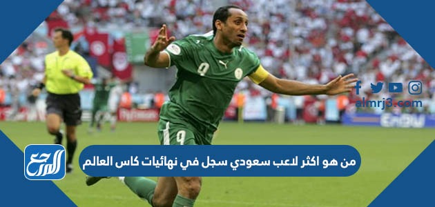 من هو اكثر لاعب سعودي سجل في نهائيات كاس العالم