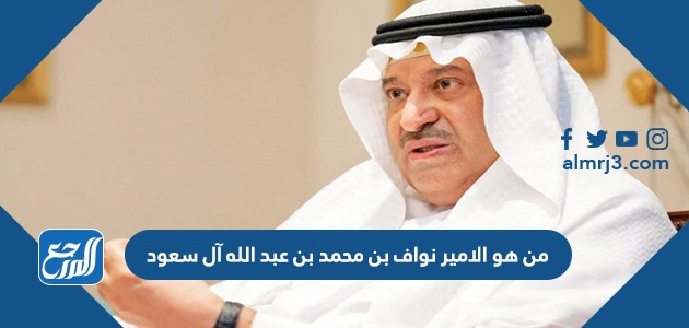 من هو الامير نواف بن محمد بن عبد الله آل سعود