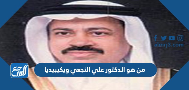 من هو الدكتور علي النجعي ويكيبيديا