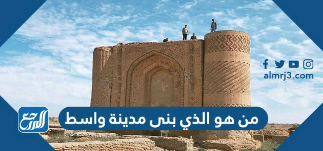 من هو الذي بنى مدينة واسط