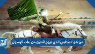 من هو الصحابي الذي تزوج اثنتين من بنات الرسول