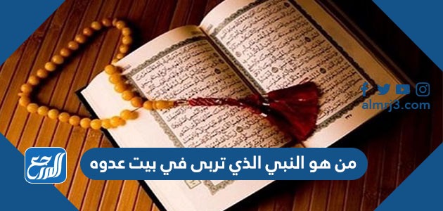 من هو النبي الذي تربى في بيت عدوه