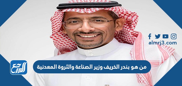 من هو بندر الخريف وزير الصناعة والثروة المعدنية