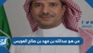 من هو عبدالله بن فهد بن صالح العويس