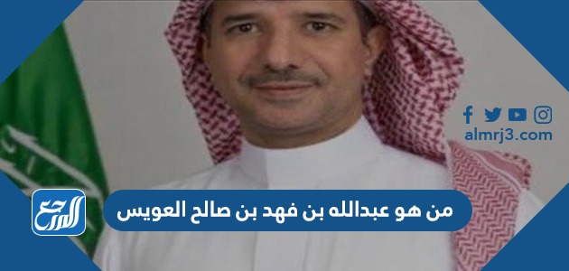 من هو عبدالله بن فهد بن صالح العويس