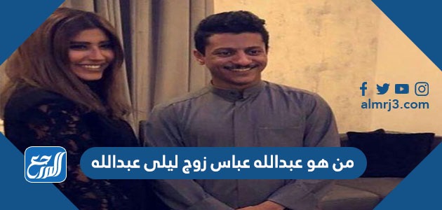 من هو عبدالله عباس زوج ليلى عبدالله