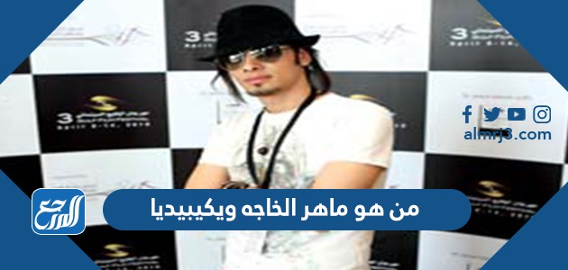 من هو ماهر الخاجه ويكيبيديا