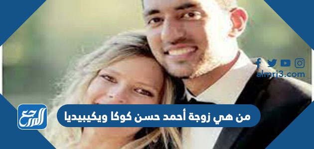 من هي زوجة أحمد حسن كوكا ويكيبيديا