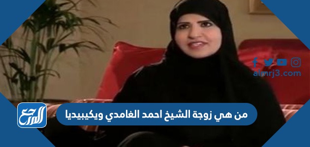 من هي زوجة الشيخ احمد الغامدي ويكيبيديا