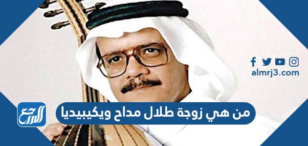 من هي زوجة طلال مداح ويكيبيديا