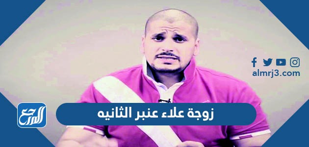 من هي زوجة علاء عنبر الثانيه