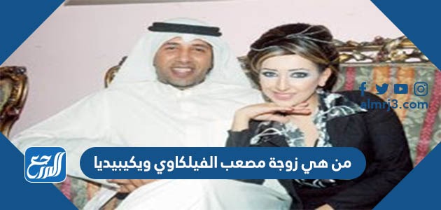 من هي زوجة مصعب الفيلكاوي ويكيبيديا