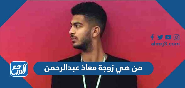 من هي زوجة معاذ عبدالرحمن