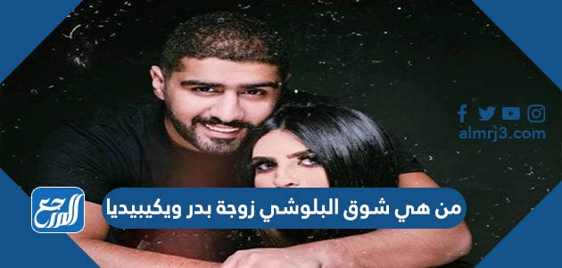 من هي شوق البلوشي زوجة بدر ويكيبيديا