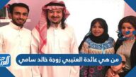 من هي عائدة العتيبي زوجة خالد سامي