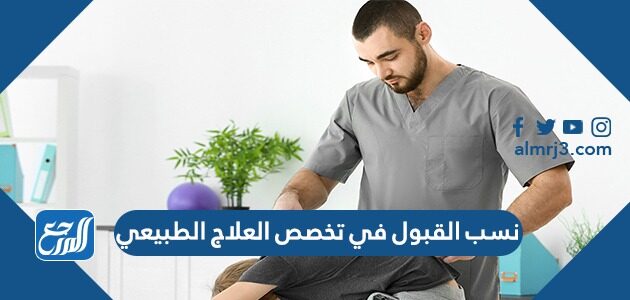نسب القبول في تخصص العلاج الطبيعي السعودية 1443