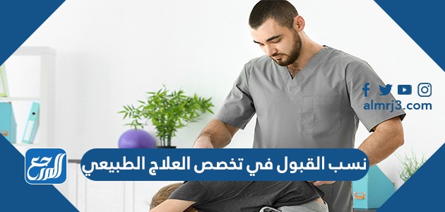 نسب القبول في تخصص العلاج الطبيعي السعودية 1443