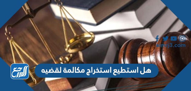 هل استطيع استخراج مكالمة لقضيه