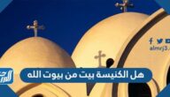 هل الكنيسة بيت من بيوت الله