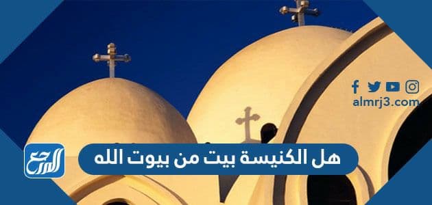 هل الكنيسة بيت من بيوت الله