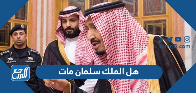 هل الملك سلمان مات ، حقيقة وفاة الملك سلمان