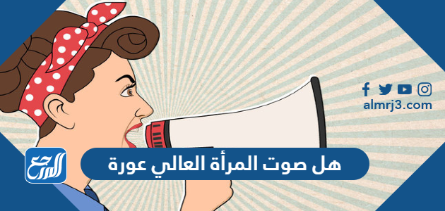 هل صوت المرأة العالي عورة