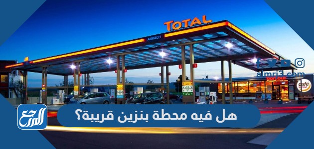 هل فيه محطة بنزين قريبة؟
