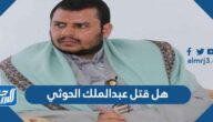 هل قتل عبدالملك الحوثي