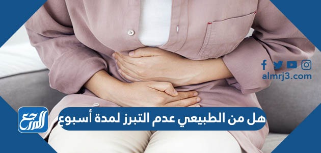 هل من الطبيعي عدم التبرز لمدة أسبوع