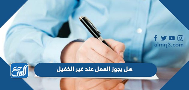 هل يجوز العمل عند غير الكفيل