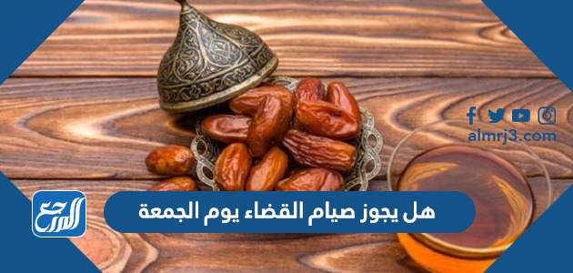هل يجوز صيام القضاء يوم الجمعة