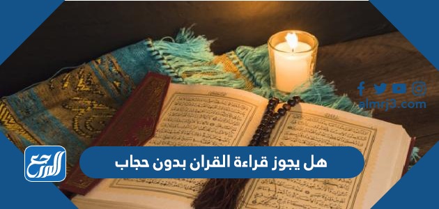 هل يجوز قراءة القران بدون حجاب