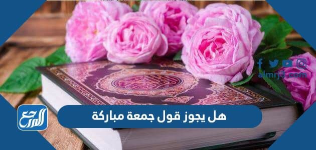 هل يجوز قول جمعة مباركة