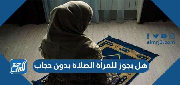 هل يجوز للمرأة الصلاة بدون حجاب