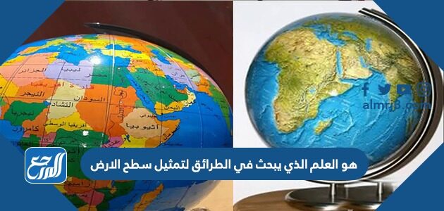 هو العلم الذي يبحث في الطرائق لتمثيل سطح الارض