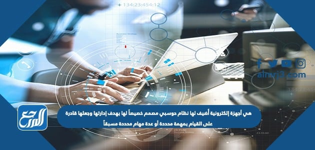 هي أجهزة إلكترونية أُضيف لها نظام حوسبي مصمم خصيصاً لها بهدف إدارتها وجعلها قادرة على القيام بمهمة محددة أو عدة مهام محددة مسبقاً