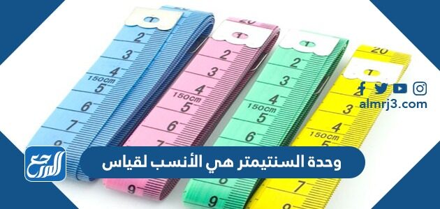 وحدة السنتمتر هي الأنسب لقياس