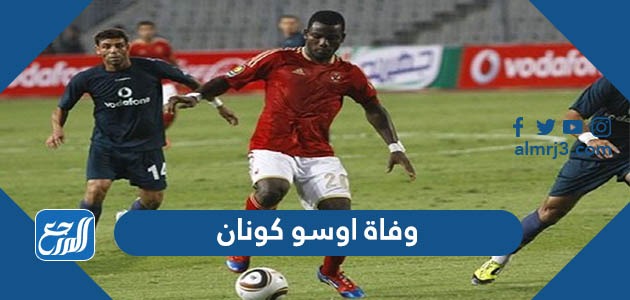 سبب وفاة اوسو كونان لاعب الاهلي السابق