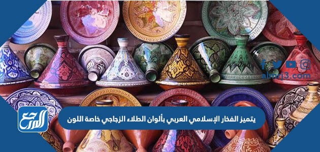 يتميز الفخار الإسلامي العربي بألوان الطلاء الزجاجي خاصة اللون