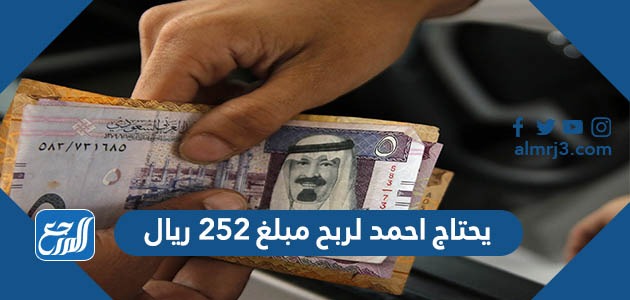 يحتاج احمد لربح مبلغ 252 ريال