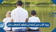 يريد الاب من ابنته ان تتجاوز الصعاب مثل