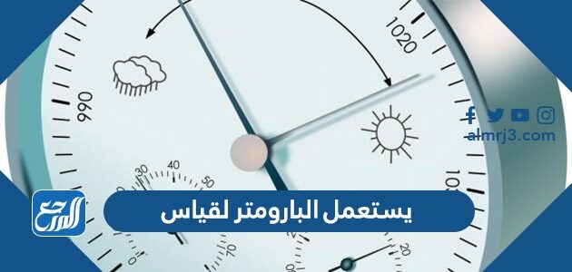 يستعمل البارومتر لقياس